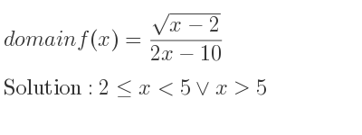 The domain of f(x)=(sqrt(x-2))/(2x-10) is 2<= x<5\lor x>5